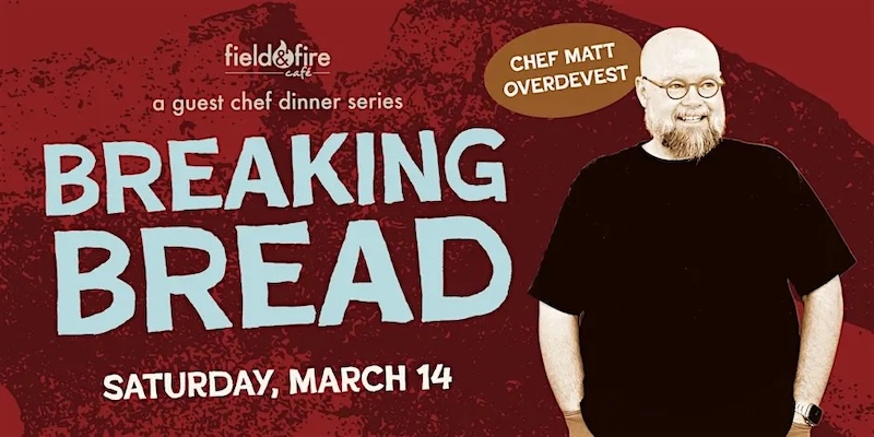 Field & Fire Breaking Bread Guest Chef Dinner Series #1 - Matt Overdevest Field & Fire Cafe